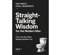 Straight-Talking Wisdom for the Modern Man: From the One Place Nobody Bothers You (THE MEN'S STALL MANIFESTO)