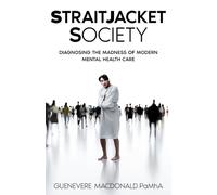 Straitjacket Society: Diagnosing the Madness of Modern Mental Health Care (Mental Health and Wellness)