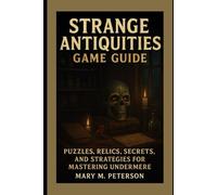 Strange Antiquities Game Guide: Puzzles, Relics, Secrets, and Strategies for Mastering Undermere