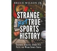 Strange But True Sports History: Inspiring Athletes, Sports Fun Facts, and Weird Sports Trivia