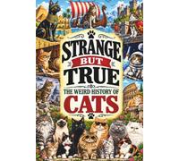 STRANGE BUT TRUE: THE WEIRD HISTORY OF CATS: Sacred Cats, Witchcraft, Ship Cats, Strange Breeds, Famous Felines, Nine Lives, Internet Stars, and Other Bizarre Cat Stories