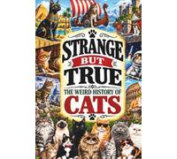 STRANGE BUT TRUE: THE WEIRD HISTORY OF CATS: Sacred Cats, Witchcraft, Ship Cats, Strange Breeds, Famous Felines, Nine Lives, Internet Stars, and Other Bizarre Cat Stories