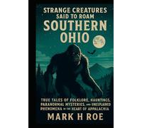 Strange Creatures Said to Roam Southern Ohio: True Tales of Folklore, Hauntings, Paranormal Mysteries, and Unexplained Phenomena in the Heart of Appalachia