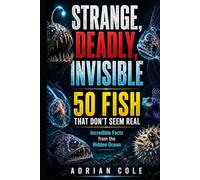 STRANGE, DEADLY, INVISIBLE 50 FISH THAT DON’T SEEM REAL: Incredible Facts from the Hidden Ocean (Secrets of Nature)
