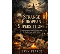 Strange European Superstitions: Odd Customs, Fearful Omens, and the Hidden Logic of Old Beliefs