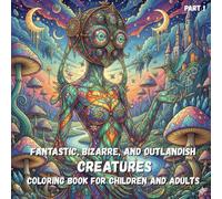 Strange, Fantastic, Outlandish, and Bizarre Creatures: Detailed Coloring Book for Children and Adults - Part 1