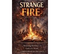 Strange Fire: Returning Worship To the God of the Word