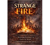 Strange Fire: Returning Worship To the God of the Word
