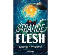 Strange Flesh: The Genesis 6 Rebellion, Extraterrestrials, and the Last Days of Mankind (Quick-Read Collection)