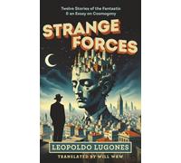 Strange Forces: Twelve Stories of the Fantastic & an Essay on Cosmogony