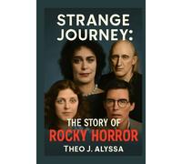 STRANGE JOURNEY: THE STORY OF ROCKY HORROR: A Behind-the-Scenes Look at Tim Curry, Susan Sarandon, Richard O'Brien, and the Cast of The Rocky Horror Picture Show and Its Lasting Cultural Impact