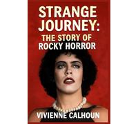 Strange Journey: The Story Of Rocky Horror: The Untold Story Behind the Cult Phenomenon and Its Lasting Impact on Film and Pop Culture