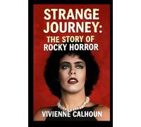 Strange Journey: The Story Of Rocky Horror: The Untold Story Behind the Cult Phenomenon and Its Lasting Impact on Film and Pop Culture