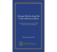 Strange Siberia along the Trans-Siberian railway: a journey from the Great wall of China to the skyscrapers of Manhattan