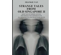 STRANGE TALES FROM OLD SINGAPORE II: MORE TALES OF HORROR, MYSTERY AND INTRIGUE THAT HAPPENED IN THE OLD SINGAPORE YOU HAVE NEVER HEARD BEFORE