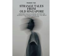 STRANGE TALES FROM OLD SINGAPORE: Unknown tales of horror, mystery and intrigue your parents never tell you about your neighborhood: 1
