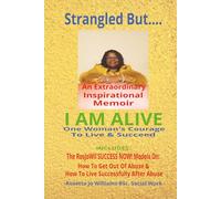 STRANGLED BUT.... I AM ALIVE: ONE WOMAN'S COURAGE TO LIVE AND SUCCEED/ AN EXTRAORDINARILY INSPIRATIONAL MEMOIR