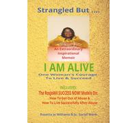 STRANGLED BUT.... I AM ALIVE: ONE WOMAN'S COURAGE TO LIVE & SUCCEED/ AN EXTRAORDINARLY INSPIRATIONAL MEMOIR