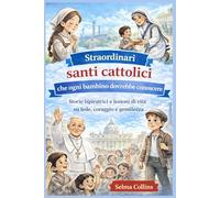 Straordinari santi cattolici che ogni bambino dovrebbe conoscere: Storie ispiratrici e lezioni di vita su fede, coraggio e gentilezza