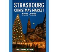 STRASBOURG CHRISTMAS MARKET 2025 - 2026: "Your Ultimate Journey to the World’s Most Enchanting Festive Destinations" (WISE TRAVEL)