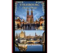 Strasbourg Christmas Market Travel Guide 2025 - 2026: “Your Complete Guide to Strasbourg’s Christkindelsmärik, Festive Food, and Holiday Adventures”
