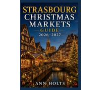 STRASBOURG CHRISTMAS MARKETS GUIDE 2026-2027: Best Markets, Itineraries, Festive Foods, Holiday Events, Travel Tips, and Where to Stay (The Ultimate Christmas Markets Explorer Series 2026-2027)