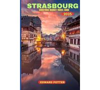 STRASBOURG CHRISTMAS MARKETS TRAVEL GUIDE 2025: A Magical Journey Through Europe’s Oldest and Most Enchanting Holiday Market