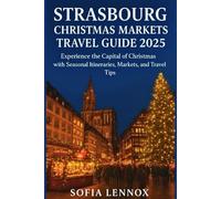 Strasbourg Christmas Markets Travel Guide 2025: Experience the Capital of Christmas with Seasonal Itineraries, Markets, and Travel Tips