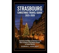 Strasbourg Christmas Travel Guide 2025 - 2026: Experience the Magic of Christmas in the Heart of Alsace: From Historic Streets to Festive Markets