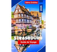 Strasbourg Guide de voyage 2026: Découvrez les rues de la vieille ville de conte de fées, les vues sur les canaux, les monuments historiques, la ... pratiques pour votre voyage en France