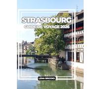 STRASBOURG GUIDE DE VOYAGE 2026: Rues à colombages, canaux, gastronomie et conseils d’initiés pour un voyage inoubliable à travers le carrefour culturel de la France.