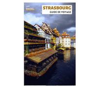 Strasbourg Guide de Voyage: Incontournables, trésors cachés, gastronomie, Noël et excursions à la journée depuis la capitale alsacienne