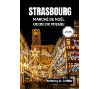STRASBOURG MARCHÉ DE NOËL GUIDE DE VOYAGE 2025: Un voyage à travers les lumières, les saveurs et les traditions intemporelles