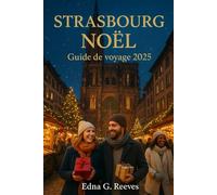 STRASBOURG NOËL Guide de voyage 2025: Votre guide ultime pour explorer Strasbourg, les plus anciens marchés de Noël d'Europe, la cuisine alsacienne, ... festives et les excursions d'une journée.