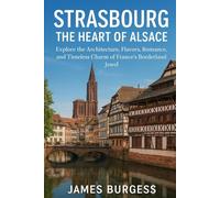 Strasbourg: The Heart of Alsace: Explore the Architecture, Flavors, Romance, and Timeless Charm of France’s Borderland Jewel