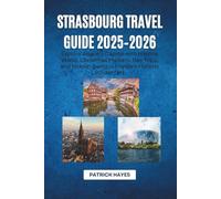 Strasbourg Travel Guide 2025-2026: Explore Alsace’s Capital with Historic Walks, Christmas Markets, Day Trips, and Hidden Gems in France’s Historic Border City
