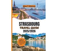 STRASBOURG TRAVEL GUIDE 2025/2026: Explore Alsace’s Enchanting Capital with Insider Tips on Top Attractions, Historic Landmarks, Local Cuisine, Wine Tours, and Unforgettable Canal Walks