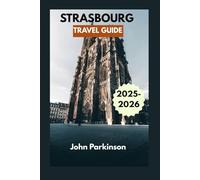 STRASBOURG TRAVEL GUIDE 2025 - 2026: Updated Itineraries, Hidden Gems & Culinary Secrets for Exploring Strasbourg’s French-German Heart