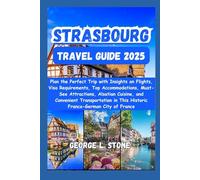 Strasbourg Travel Guide 2025: Plan the Perfect Trip with Insights on Flights, Visa Requirements, Top Accommodations, Must-See Attractions, Alsatian ... in This Historic Franco-German City of France