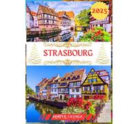 STRASBOURG TRAVEL GUIDE 2025: Strasbourg Unveiled: A Complete Guide to France’s Gem at the Heart of Europe