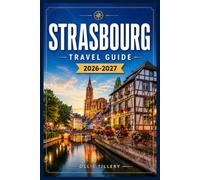 STRASBOURG TRAVEL GUIDE 2026-2027: Discover Medieval Quarters, European Institutions, Festive Markets, and Alsatian Flavors Like a Local