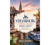 STRASBOURG TRAVEL GUIDE 2026-2027: Explore Alsace's Historic Capital Like a Local
