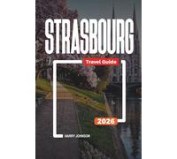 STRASBOURG TRAVEL GUIDE 2026: Discover Hidden Gems, Historic Landmarks, Travel Tips, and Unforgettable Vacation Experiences