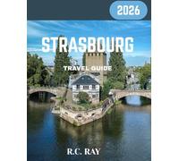 Strasbourg Travel Guide 2026: Discover Strasbourg’s Timeless Charm: Historic Canals, Gothic Cathedrals, and Franco-German Flavors