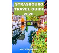 STRASBOURG TRAVEL GUIDE 2026: Discover the Heart of Alsace: Hidden Gems, Food Secrets, and Unforgettable Journeys Through Strasbourg