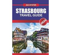 STRASBOURG TRAVEL GUIDE 2026: Wander Through Half-Timbered Streets, Savor Franco-German Flavors, and Discover the Heart of Alsace