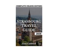 Strasbourg Travel Guide: Secrets Of The European Capital: Art, Architecture, And Adventure (PREMIUM COLOR EDITION FOR ZION CALDWELL TRAVEL GUIDE)