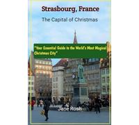 Strasbourg's France - The Capital of Christmas 2025: “Your Essential Guide to the World’s Most Magical Christmas City”