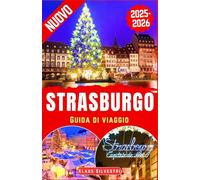 Strasburgo Guida di Viaggio 2025-2026: Scopri la magia del Natale a Strasburgo: luoghi imperdibili, angoli nascosti, meraviglie invernali e consigli degli esperti per il cuore dell'Europa (ITALIEN)