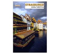 Strasburgo Guida Turistica: Attrazioni principali, tesori nascosti, gastronomia, Natale e gite di un giorno dalla capitale dell'Alsazia
